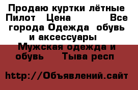 Продаю куртки лётные Пилот › Цена ­ 9 000 - Все города Одежда, обувь и аксессуары » Мужская одежда и обувь   . Тыва респ.